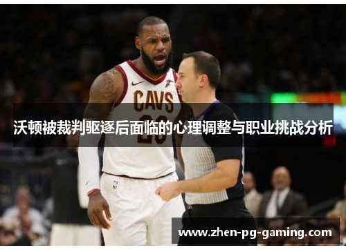 沃顿被裁判驱逐后面临的心理调整与职业挑战分析