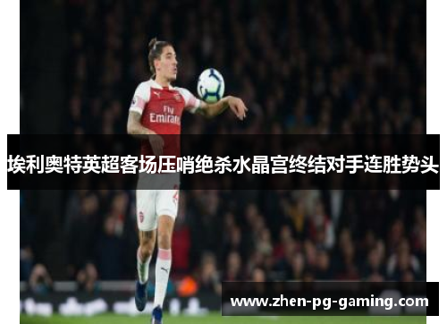埃利奥特英超客场压哨绝杀水晶宫终结对手连胜势头 埃利奥特英超客场压哨绝杀水晶宫终结对手连胜势头