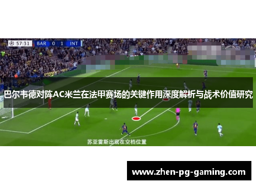 巴尔韦德对阵AC米兰在法甲赛场的关键作用深度解析与战术价值研究