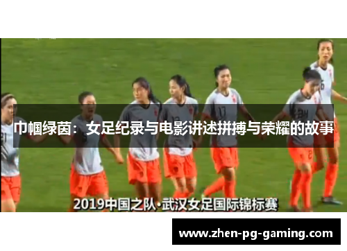 巾帼绿茵:女足纪录与电影讲述拼搏与荣耀的故事 巾帼绿茵:女足纪录与电影讲述拼搏与荣耀的故事
