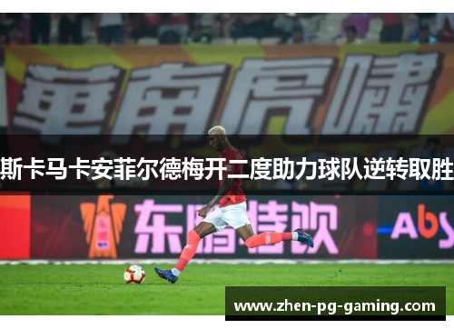 斯卡马卡安菲尔德梅开二度助力球队逆转取胜 斯卡马卡安菲尔德梅开二度助力球队逆转取胜