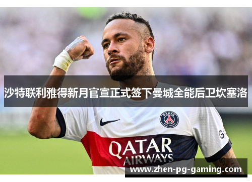 沙特联利雅得新月官宣正式签下曼城全能后卫坎塞洛