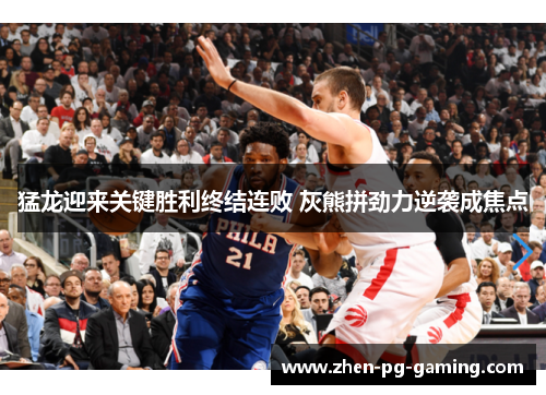 猛龙迎来关键胜利终结连败 灰熊拼劲力逆袭成焦点 猛龙迎来关键胜利终结连败 灰熊拼劲力逆袭成焦点