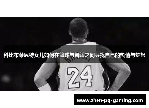科比布莱恩特女儿如何在篮球与舞蹈之间寻找自己的热情与梦想