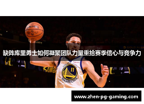缺阵库里勇士如何凝聚团队力量重拾赛季信心与竞争力