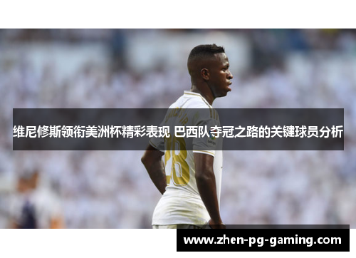 维尼修斯领衔美洲杯精彩表现 巴西队夺冠之路的关键球员分析