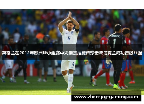 英格兰在2012年欧洲杯小组赛中凭借杰拉德传球击败乌克兰成功晋级八强