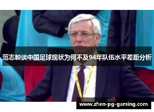 范志毅谈中国足球现状为何不及94年队伍水平差距分析