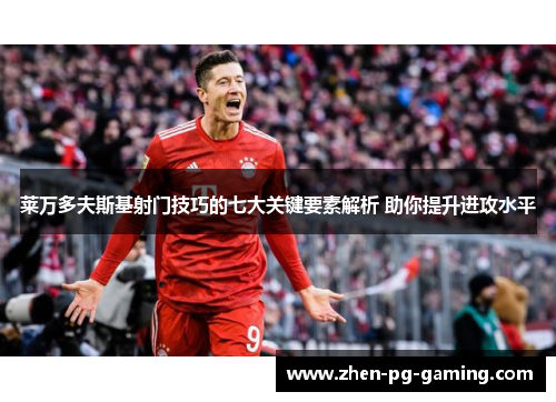 莱万多夫斯基射门技巧的七大关键要素解析 助你提升进攻水平 莱万多夫斯基射门技巧的七大关键要素解析 助你提升进攻水平
