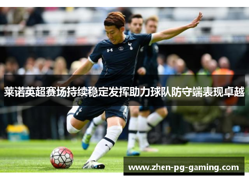 莱诺英超赛场持续稳定发挥助力球队防守端表现卓越
