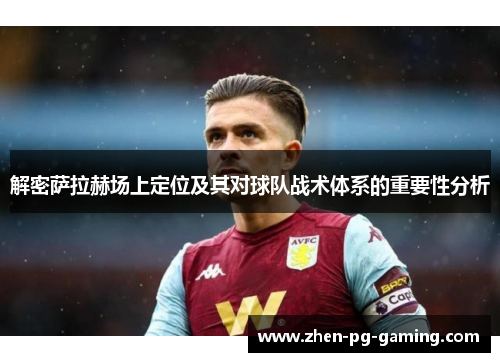 解密萨拉赫场上定位及其对球队战术体系的重要性分析