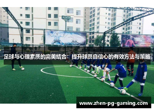 足球与心理素质的完美结合:提升球员自信心的有效方法与策略 足球与心理素质的完美结合:提升球员自信心的有效方法与策略