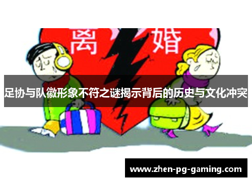 足协与队徽形象不符之谜揭示背后的历史与文化冲突 足协与队徽形象不符之谜揭示背后的历史与文化冲突