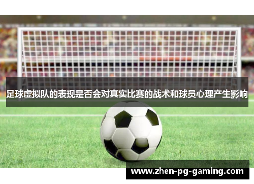 足球虚拟队的表现是否会对真实比赛的战术和球员心理产生影响 足球虚拟队的表现是否会对真实比赛的战术和球员心理产生影响