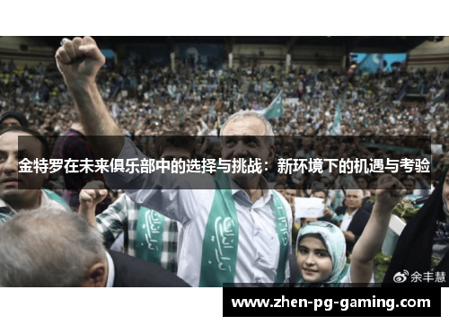 金特罗在未来俱乐部中的选择与挑战:新环境下的机遇与考验 金特罗在未来俱乐部中的选择与挑战:新环境下的机遇与考验