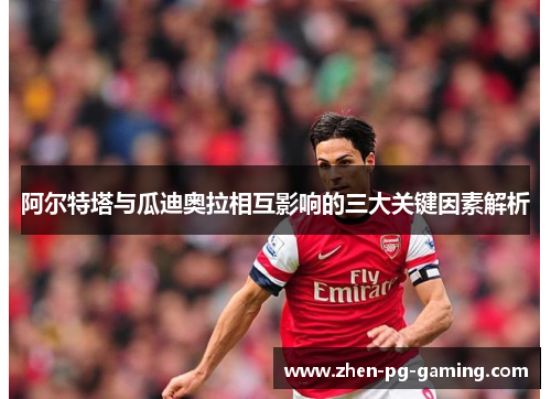 阿尔特塔与瓜迪奥拉相互影响的三大关键因素解析 阿尔特塔与瓜迪奥拉相互影响的三大关键因素解析