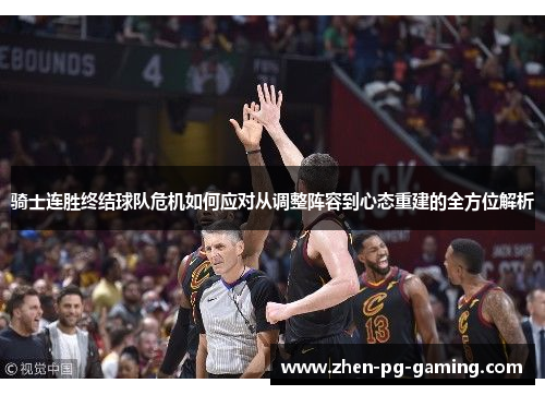 骑士连胜终结球队危机如何应对从调整阵容到心态重建的全方位解析 骑士连胜终结球队危机如何应对从调整阵容到心态重建的全方位解析