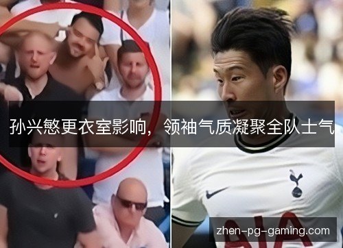 孙兴慜更衣室影响,领袖气质凝聚全队士气 孙兴慜更衣室影响,领袖气质凝聚全队士气