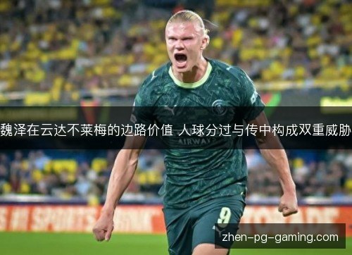 魏泽在云达不莱梅的边路价值 人球分过与传中构成双重威胁 魏泽在云达不莱梅的边路价值 人球分过与传中构成双重威胁