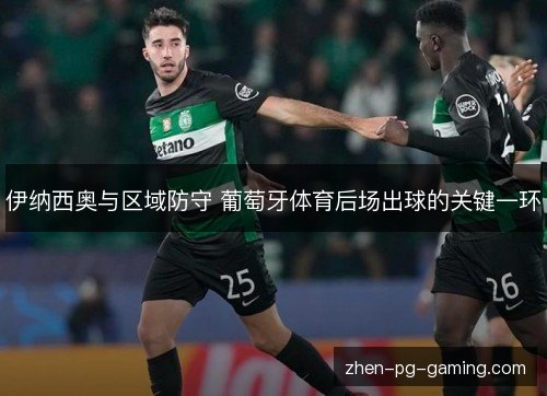 伊纳西奥与区域防守 葡萄牙体育后场出球的关键一环 伊纳西奥与区域防守 葡萄牙体育后场出球的关键一环